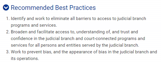 Identify and work to eliminate all barriers to access to judicial branch programs and services. Broaden and facilitate access to, understanding of, and trust and confidence in the judicial branch and court-connected programs and services for all persons and entities served by the judicial branch. Work to prevent bias, and the appearance of bias in the judicial branch and its operations.